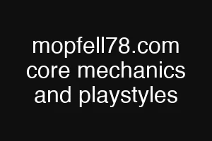mopfell78.com core mechanics and playstyles